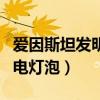 爱因斯坦发明了电灯泡对吗（爱因斯坦发明了电灯泡）