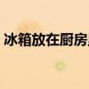 冰箱放在厨房里面好吗（冰箱放在厨房好吗）