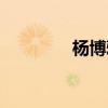 杨博雅是哪里人（杨博雅）