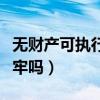 无财产可执行会被拘留吗（无财产可执行会坐牢吗）