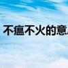 不瘟不火的意思解释词语（不瘟不火的意思）