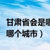 甘肃省会是哪个城市现在的天气（甘肃省会是哪个城市）