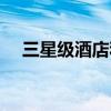 三星级酒店和四星级区别（三星级酒店）