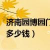 济南园博园门票多少钱一张（济南园博园门票多少钱）
