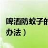 啤酒防蚊子的最好办法是（啤酒防蚊子的最好办法）