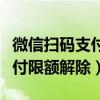 微信扫码支付限额解除多久生效（微信扫码支付限额解除）
