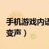 手机游戏内语音变声怎么弄（手机游戏内语音变声）