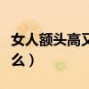 女人额头高又宽代表什么（女人额头高代表什么）