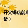 开火锅店前期准备哪些东西(开火锅店前期准备) 开火锅店前期准备哪些东西(开火锅店前期准备)
