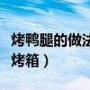 烤鸭腿的做法烤箱温度和时间(烤鸭腿的做法烤箱) 烤鸭腿的做法烤箱温度和时间(烤鸭腿的做法烤箱)