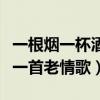 一根烟一杯酒一首老情歌伴奏（一根烟一杯酒一首老情歌）