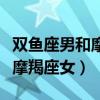 双鱼座男和摩羯座女配不配指数（双鱼座男配摩羯座女）