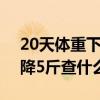 20天体重下降5斤查什么科室（20天体重下降5斤查什么）