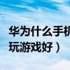 华为什么手机玩游戏性价比高（华为什么手机玩游戏好）