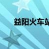 益阳火车站属于哪个区（益阳火车站）