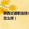 陕西交通职业技术学院怎么样知乎（陕西交通职业技术学院怎么样）
