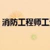 消防工程师工资待遇多少（消防工程师工资）