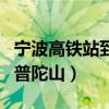 宁波高铁站到普陀山最佳方案（宁波火车站到普陀山）