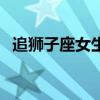 追狮子座女生需要主动吗（追狮子座女生）