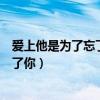 爱上他是为了忘了你还是害怕一个人孤寂（爱上他是为了忘了你）