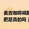 麦吉咖啡减肥是真的吗能减肥吗（麦吉咖啡减肥是真的吗）