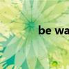 be watchful of（watchful）