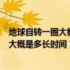 地球自转一圈大概是多长时间一秒多少公里（地球自转一圈大概是多长时间）