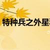 特种兵之外星科技传承（特种兵之外星传承）