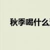 秋季喝什么汤润燥去火（秋季喝什么汤）