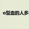 o型血的人多吗少钱一盒（o型血的人多吗）