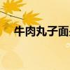 牛肉丸子面是哪里的特色（牛肉丸子面）