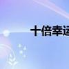 十倍幸运中奖概率表（十倍幸运）