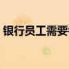 银行员工需要考哪些证（考银行考哪些科目）