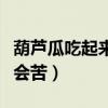 葫芦瓜吃起来苦是因为坏了吗（葫芦瓜为什么会苦）