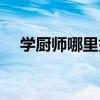 学厨师哪里好费用多少（学厨师哪里好）