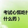 考试心慌吃什么食物能缓解(考试心慌紧张吃什么药) 考试心慌吃什么食物能缓解(考试心慌紧张吃什么药)