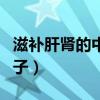滋补肝肾的中药方子大全（滋补肝肾的中药方子）
