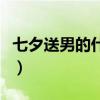 七夕送男的什么礼物（七夕送男生什么礼物好）