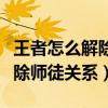 王者怎么解除师徒关系没有好友（王者怎么解除师徒关系）
