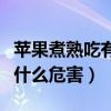 苹果煮熟吃有什么危害和好处（苹果煮熟吃有什么危害）