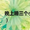 晚上睡三个小时够吗（晚上睡3个小时会死吗）
