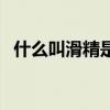 什么叫滑精是什么意思（冰火是什么服务）