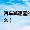 汽车减速器的作用是什么(减速器的作用是什么) 汽车减速器的作用是什么(减速器的作用是什么)
