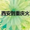 西安到重庆火车多长时间（西安到重庆火车）