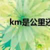 km是公里还是里程（km是公里还是里）