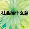 社会摇什么意思是什么(社会摇是什么意思) 社会摇什么意思是什么(社会摇是什么意思)