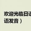欢迎光临日语中文怎么说呢（欢迎光临日语口语发音）