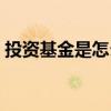 投资基金是怎么赚钱的（投资基金怎么赚钱）