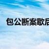 包公断案歇后语下一句（包公断案歇后语）