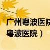 广州粤波医院是公立医院还是私立医院（广州粤波医院）